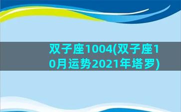 双子座1004(双子座10月运势2021年塔罗)