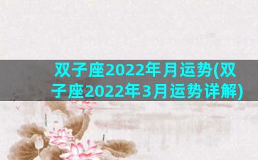 双子座2022年月运势(双子座2022年3月运势详解)