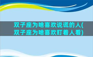 双子座为啥喜欢说谎的人(双子座为啥喜欢盯着人看)