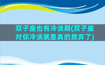 双子座也有冷淡期(双子座对你冷淡就是真的放弃了)