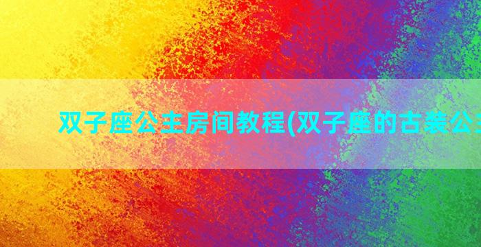 双子座公主房间教程(双子座的古装公主图片)