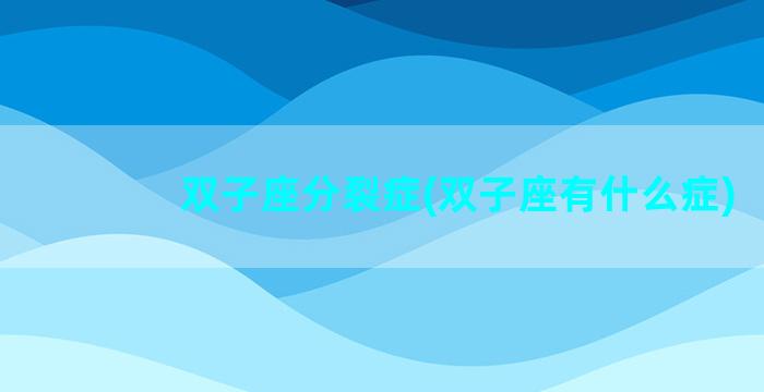 双子座分裂症(双子座有什么症)