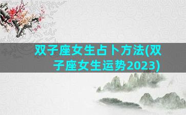 双子座女生占卜方法(双子座女生运势2023)