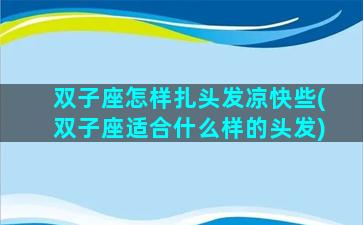 双子座怎样扎头发凉快些(双子座适合什么样的头发)