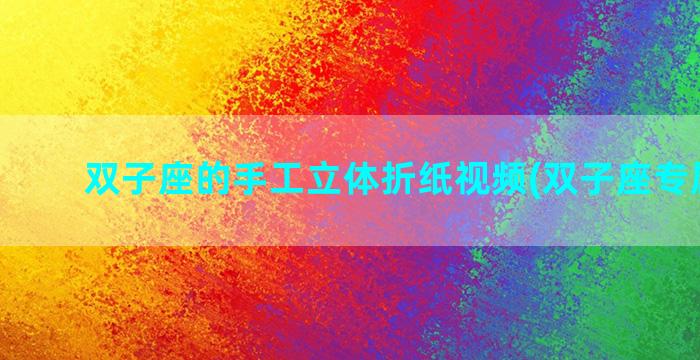 双子座的手工立体折纸视频(双子座专属手工)