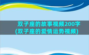 双子座的故事视频200字(双子座的爱情运势视频)