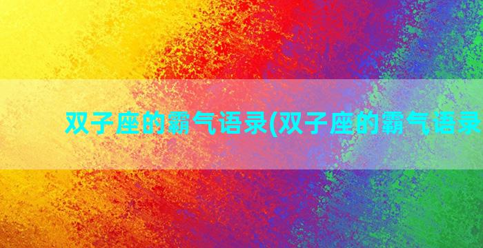 双子座的霸气语录(双子座的霸气语录8个字)