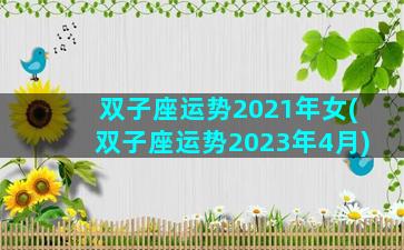 双子座运势2021年女(双子座运势2023年4月)