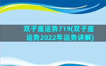 双子座运势719(双子座运势2022年运势详解)