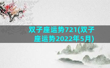 双子座运势721(双子座运势2022年5月)