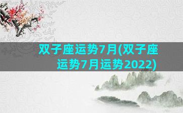 双子座运势7月(双子座运势7月运势2022)