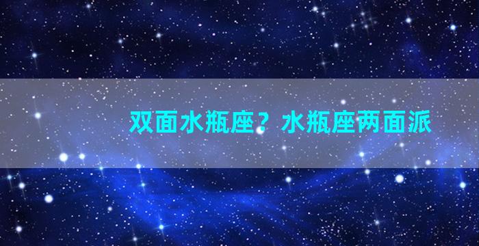 双面水瓶座？水瓶座两面派