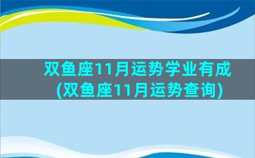 双鱼座11月运势学业有成(双鱼座11月运势查询)