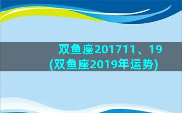 双鱼座201711、19(双鱼座2019年运势)