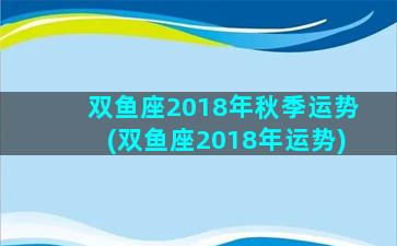 双鱼座2018年秋季运势(双鱼座2018年运势)