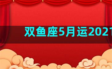 双鱼座5月运2021年