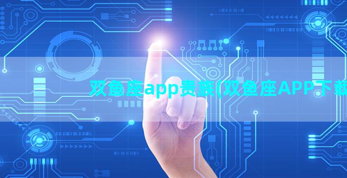 双鱼座app贵族(双鱼座APP下载)