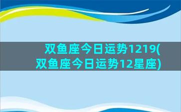 双鱼座今日运势1219(双鱼座今日运势12星座)