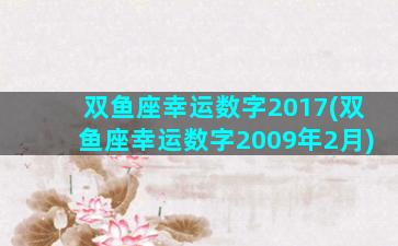 双鱼座幸运数字2017(双鱼座幸运数字2009年2月)