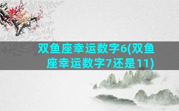 双鱼座幸运数字6(双鱼座幸运数字7还是11)