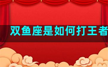 双鱼座是如何打王者的呢