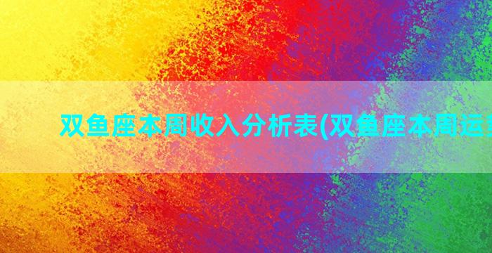 双鱼座本周收入分析表(双鱼座本周运势查询)