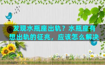 发现水瓶座出轨？水瓶座有想出轨的征兆，应该怎么解决