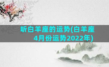 听白羊座的运势(白羊座4月份运势2022年)