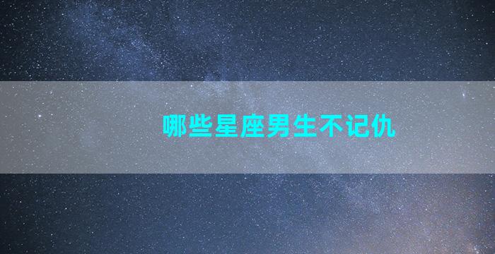 哪些星座男生不记仇