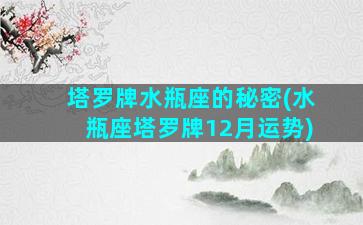 塔罗牌水瓶座的秘密(水瓶座塔罗牌12月运势)