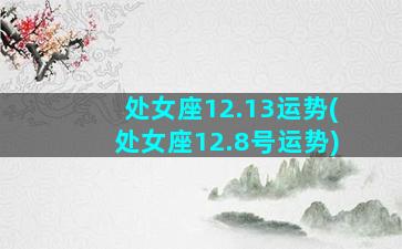 处女座12.13运势(处女座12.8号运势)