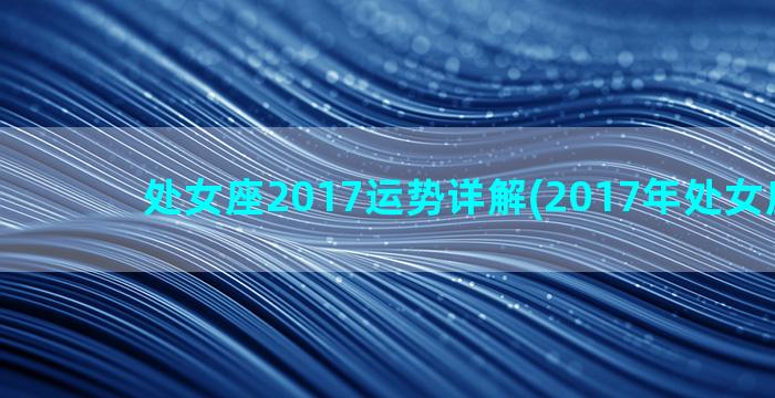 处女座2017运势详解(2017年处女座运势)