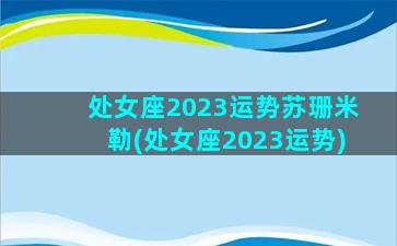 处女座2023运势苏珊米勒(处女座2023运势)