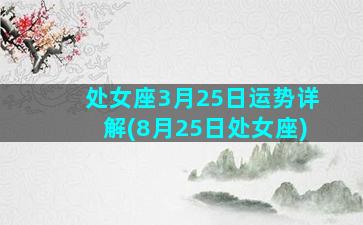 处女座3月25日运势详解(8月25日处女座)