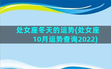 处女座冬天的运势(处女座10月运势查询2022)