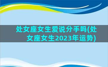 处女座女生爱说分手吗(处女座女生2023年运势)