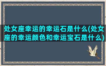 处女座幸运的幸运石是什么(处女座的幸运颜色和幸运宝石是什么)