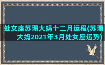 处女座苏珊大妈十二月运程(苏珊大妈2021年3月处女座运势)