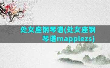 处女座钢琴谱(处女座钢琴谱mapplezs)