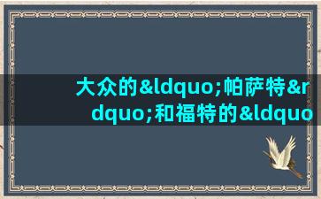 大众的“帕萨特”和福特的“金牛座”谁更物超所值