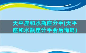 天平座和水瓶座分手(天平座和水瓶座分手会后悔吗)