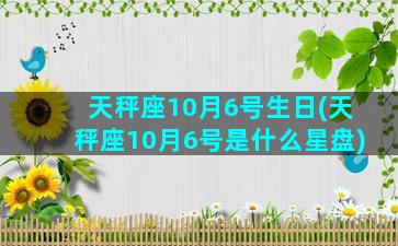 天秤座10月6号生日(天秤座10月6号是什么星盘)