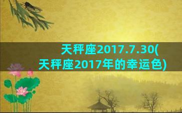 天秤座2017.7.30(天秤座2017年的幸运色)