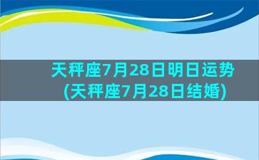 天秤座7月28日明日运势(天秤座7月28日结婚)