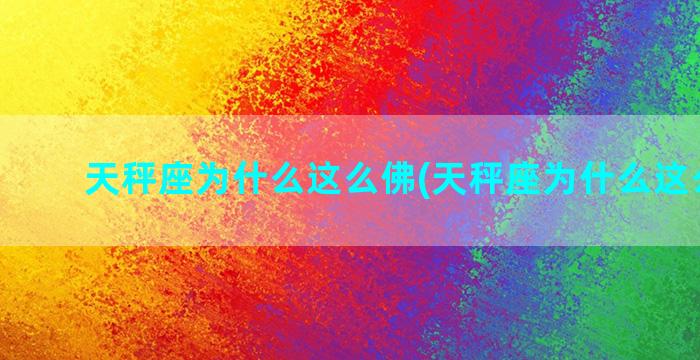 天秤座为什么这么佛(天秤座为什么这么狠心)