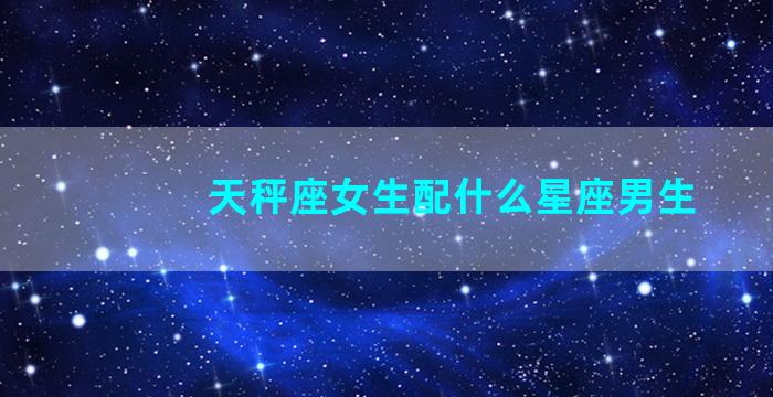 天秤座女生配什么星座男生