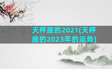 天秤座的2021(天秤座的2023年的运势)