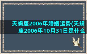 天蝎座2006年婚姻运势(天蝎座2006年10月31日是什么星盘)