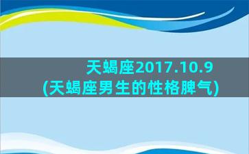 天蝎座2017.10.9(天蝎座男生的性格脾气)