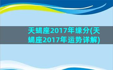 天蝎座2017年缘分(天蝎座2017年运势详解)